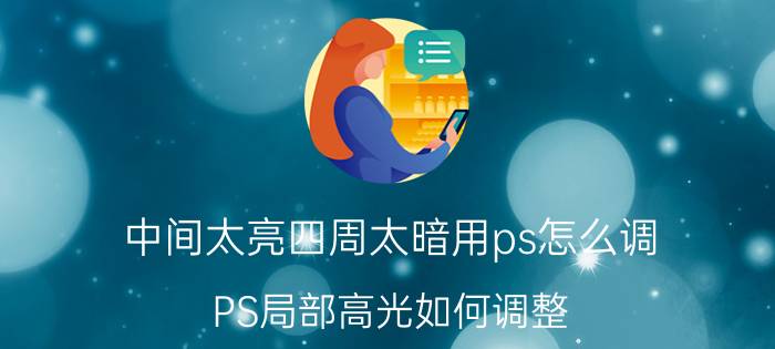 中间太亮四周太暗用ps怎么调 PS局部高光如何调整？